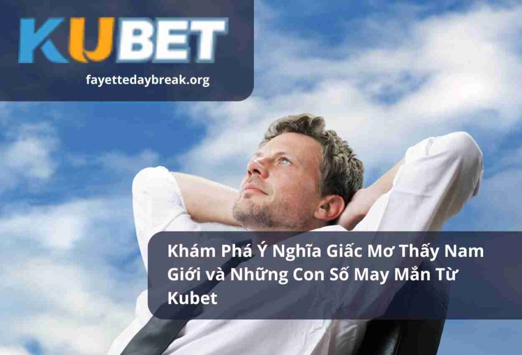 Khám Phá Ý Nghĩa Giấc Mơ Thấy Nam Giới và Những Con Số May Mắn Từ Kubet