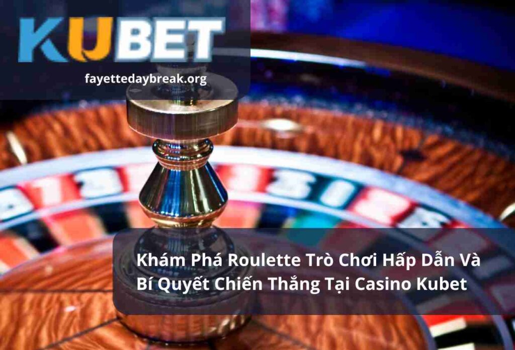 Khám Phá Roulette Trò Chơi Hấp Dẫn Và Bí Quyết Chiến Thắng Tại Casino Kubet