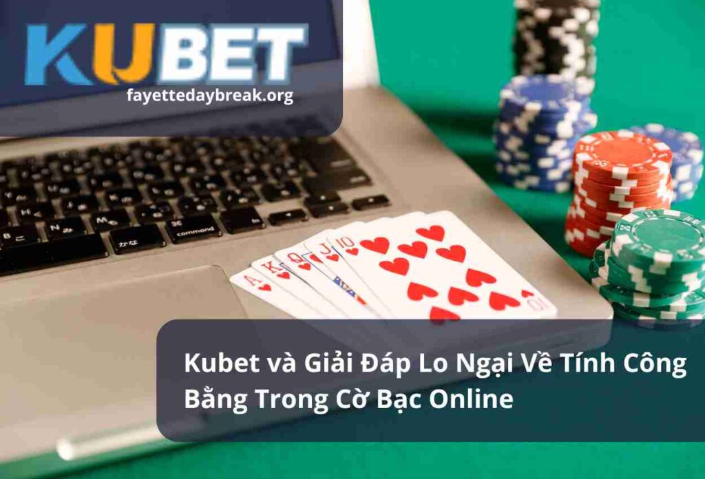 Kubet và Giải Đáp Lo Ngại Về Tính Công Bằng Trong Cờ Bạc Online