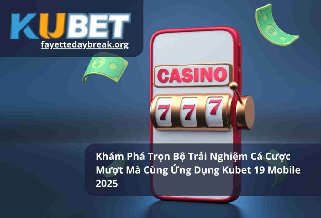 Khám Phá Trọn Bộ Trải Nghiệm Cá Cược Mượt Mà Cùng Ứng Dụng Kubet 19 Mobile 2025